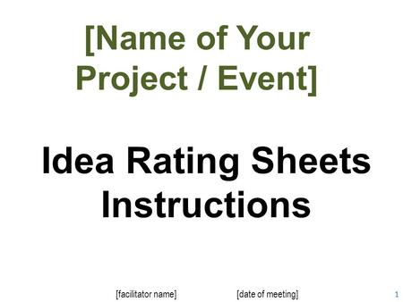 1 Idea Rating Sheets Instructions [facilitator name][date of meeting] [Name of Your Project / Event]