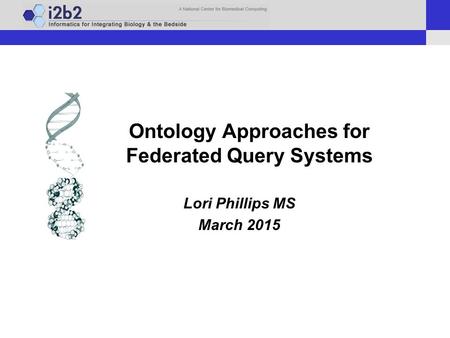 Ontology Approaches for Federated Query Systems Lori Phillips MS March 2015.