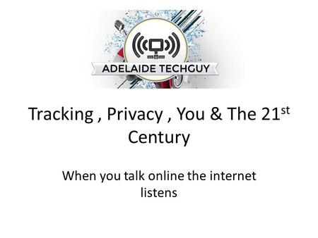 Tracking, Privacy, You & The 21 st Century When you talk online the internet listens.