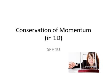 Conservation of Momentum (in 1D) SPH4U. Newton’s 3 rd Law The force B exerts on A The force A exerts on B.