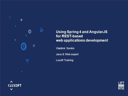 Using Spring 4 and AngularJS for REST-based web applications development Vladimir Sonkin Java & Web expert Luxoft Training.