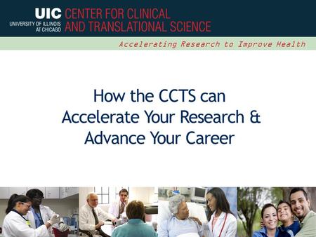 1 Accelerating Research to Improve Health How the CCTS can Accelerate Your Research & Advance Your Career.