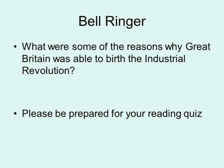 Bell Ringer What were some of the reasons why Great Britain was able to birth the Industrial Revolution? Please be prepared for your reading quiz.