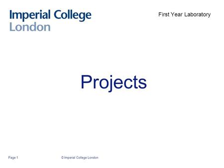 © Imperial College LondonPage 1 Projects First Year Laboratory.