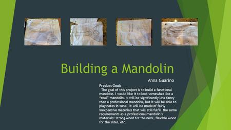 Building a Mandolin Anna Guarino Product Goal: The goal of this project is to build a functional mandolin. I would like it to look somewhat like a “real”