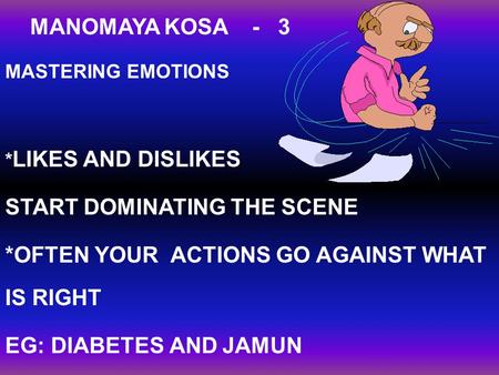 MANOMAYA KOSA - 3 MASTERING EMOTIONS * LIKES AND DISLIKES START DOMINATING THE SCENE *OFTEN YOUR ACTIONS GO AGAINST WHAT IS RIGHT EG: DIABETES AND JAMUN.