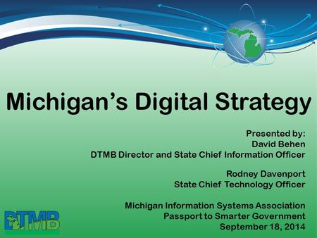 Michigan’s Digital Strategy Michigan Information Systems Association Passport to Smarter Government September 18, 2014 Presented by: David Behen DTMB Director.