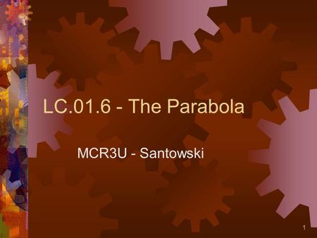 1 LC.01.6 - The Parabola MCR3U - Santowski. 2 (A) Parabola as Loci  A parabola is defined as the set of points such that the distance from a fixed point.