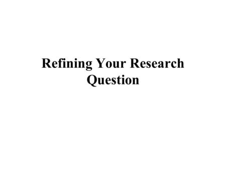Refining Your Research Question. In this session, we will… Discuss guidelines for creating a ‘good’ research question Provide time to revisit and revise.