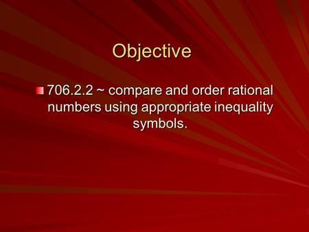 Objective 706.2.2 ~ compare and order rational numbers using appropriate inequality symbols.