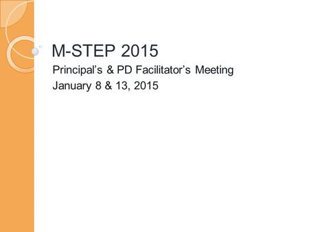 M-STEP 2015 Principal’s & PD Facilitator’s Meeting January 8 & 13, 2015.