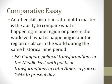 Comparative Essay Another skill historians attempt to master is the ability to compare what is happening in one region or place in the world with what.