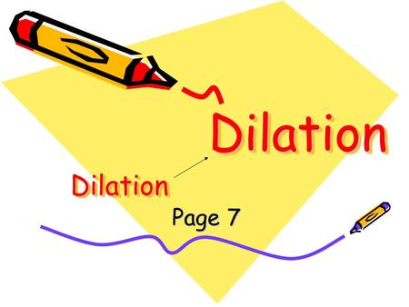 DilationDilation Page 7 DilationDilation. Write down one or two examples of how DILATIONS (scaling) are used in cartography (mapmaking), model building,
