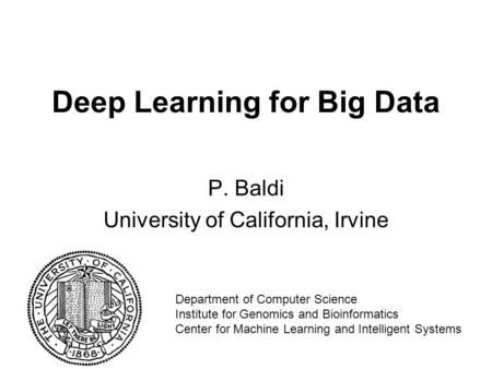 Deep Learning for Big Data P. Baldi University of California, Irvine Department of Computer Science Institute for Genomics and Bioinformatics Center for.