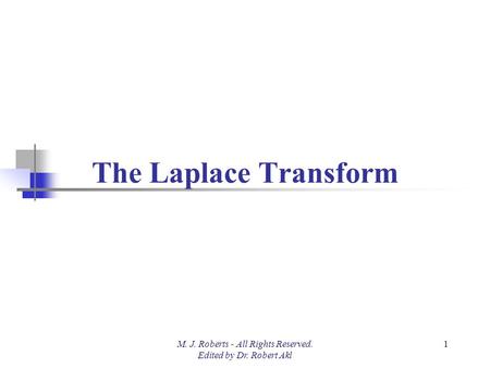 The Laplace Transform M. J. Roberts - All Rights Reserved. Edited by Dr. Robert Akl 1.
