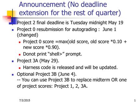 7/3/20151 Announcement (No deadline extension for the rest of quarter) Project 2 final deadline is Tuesday midnight May 19 Project 0 resubmission for autograding.