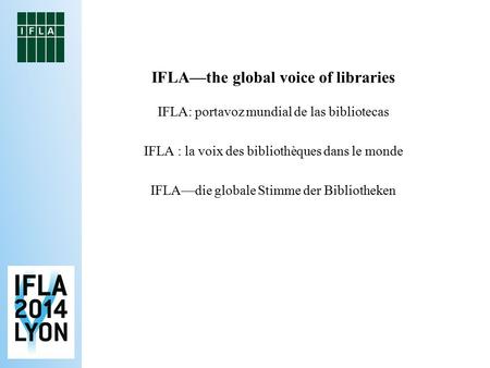 IFLA—the global voice of libraries IFLA: portavoz mundial de las bibliotecas IFLA : la voix des bibliothèques dans le monde IFLA—die globale Stimme der.