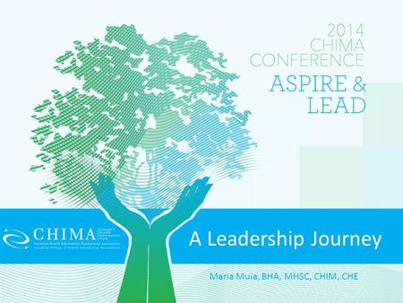 A Leadership Journey Maria Muia, BHA, MHSC, CHIM, CHE.