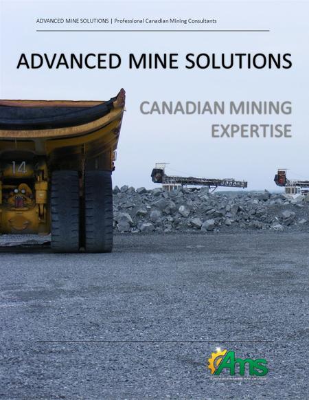 ADVANCED MINE SOLUTIONS CANADIAN MINING EXPERTISE ADVANCED MINE SOLUTIONS | Professional Canadian Mining Consultants _____________________________________________________________________________.
