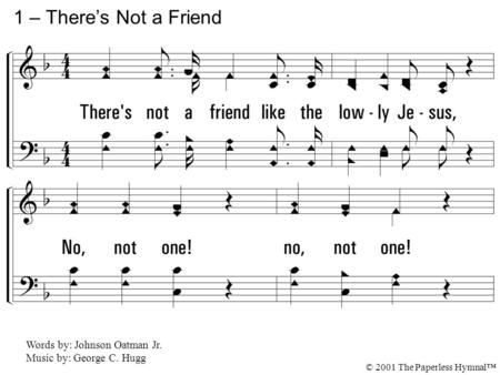 1 – There’s Not a Friend 1. There's not a friend like the lowly Jesus,