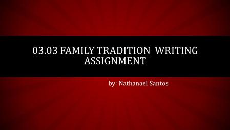 by: Nathanael Santos 03.03 FAMILY TRADITION WRITING ASSIGNMENT.