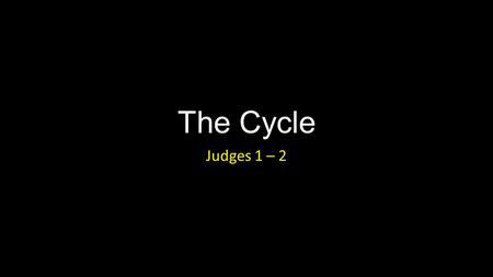 The Cycle Judges 1 – 2. The Cycle Introduction A quick look back to Joshua: Joshua 1:7-9 Joshua 23:1-13.