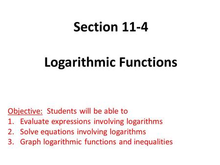 Section 11-4 Logarithmic Functions Objective: Students will be able to 1.Evaluate expressions involving logarithms 2.Solve equations involving logarithms.