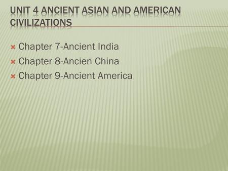  Chapter 7-Ancient India  Chapter 8-Ancien China  Chapter 9-Ancient America.