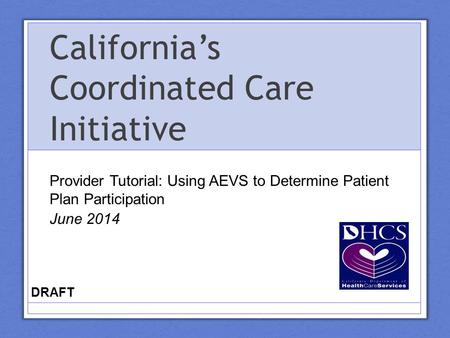 California’s Coordinated Care Initiative Provider Tutorial: Using AEVS to Determine Patient Plan Participation June 2014 DRAFT.