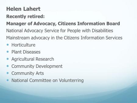 Helen Lahert Recently retired: Manager of Advocacy, Citizens Information Board National Advocacy Service for People with Disabilities Mainstream advocacy.