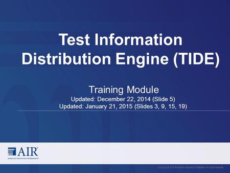 Test Information Distribution Engine (TIDE) Copyright © 2014 American Institutes for Research. All rights reserved. Training Module Updated: December 22,