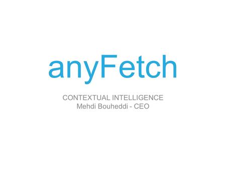 AnyFetch CONTEXTUAL INTELLIGENCE Mehdi Bouheddi - CEO.