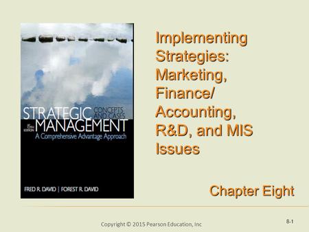 Implementing Strategies: Marketing, Finance/ Accounting, R&D, and MIS Issues Chapter Eight 8-1 Copyright © 2015 Pearson Education, Inc.