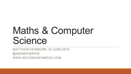 Maths & Computer Science MATTHEW FAIRBAIRN, 10 JUNE