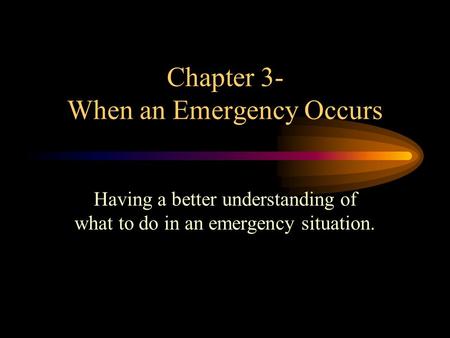 Chapter 3- When an Emergency Occurs Having a better understanding of what to do in an emergency situation.