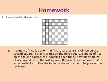 Homework a.If a grain of rice is put on the first square, 2 grains of rice on the second square, 4 grains of rice on the third square, 8 grains of rice.