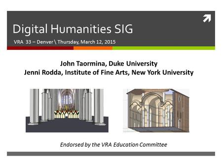  Digital Humanities SIG VRA 33 – Denver \ Thursday, March 12, 2015 John Taormina, Duke University Jenni Rodda, Institute of Fine Arts, New York University.