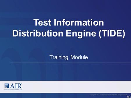 Test Information Distribution Engine (TIDE) Copyright © 2014 American Institutes for Research. All rights reserved. Training Module.