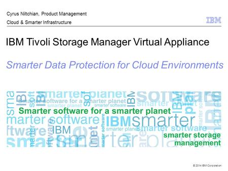 © 2014 IBM Corporation IBM Tivoli Storage Manager Virtual Appliance Smarter Data Protection for Cloud Environments Cyrus Niltchian, Product Management.