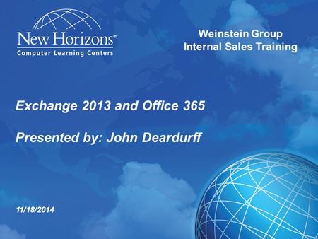 Exchange 2013 and Office 365 Presented by: John Deardurff Weinstein Group Internal Sales Training 11/18/2014.