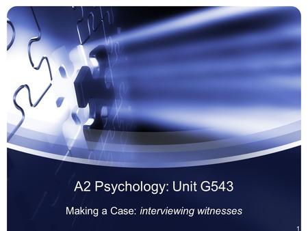 1 A2 Psychology: Unit G543 Making a Case: interviewing witnesses.