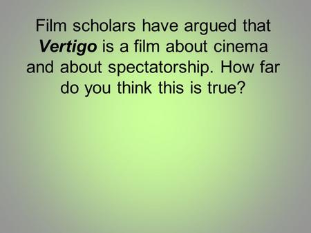 Film scholars have argued that Vertigo is a film about cinema and about spectatorship. How far do you think this is true?