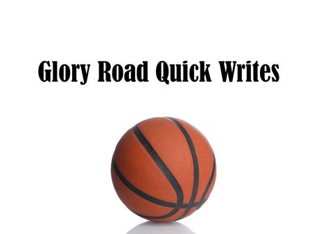 Glory Road Quick Writes. Quick Write #1 Describe a time when you used persistence to make your life/world better.