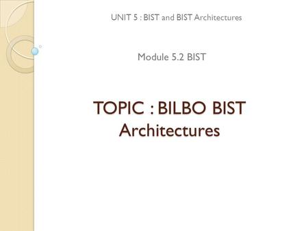 TOPIC : BILBO BIST Architectures UNIT 5 : BIST and BIST Architectures Module 5.2 BIST.
