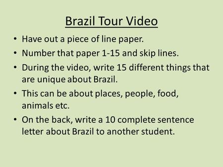 Brazil Tour Video Have out a piece of line paper. Number that paper 1-15 and skip lines. During the video, write 15 different things that are unique about.