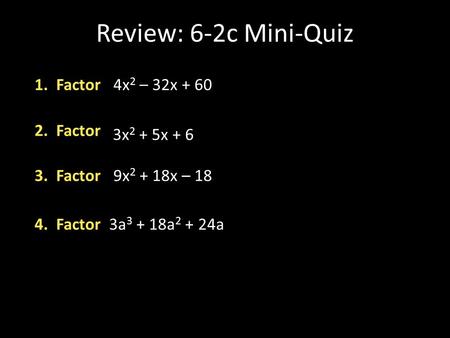 Review: 6-2c Mini-Quiz 1. Factor 4x 2 – 32x + 60 2. Factor 3. Factor 9x 2 + 18x – 18 4. Factor 3a 3 + 18a 2 + 24a 3x 2 + 5x + 6.