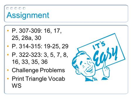 Assignment P. 307-309: 16, 17, 25, 28a, 30 P. 314-315: 19-25, 29 P. 322-323: 3, 5, 7, 8, 16, 33, 35, 36 Challenge Problems Print Triangle Vocab WS.