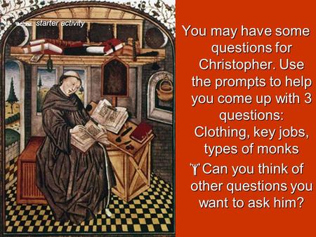  starter activity You may have some questions for Christopher. Use the prompts to help you come up with 3 questions: Clothing, key jobs, types of monks.