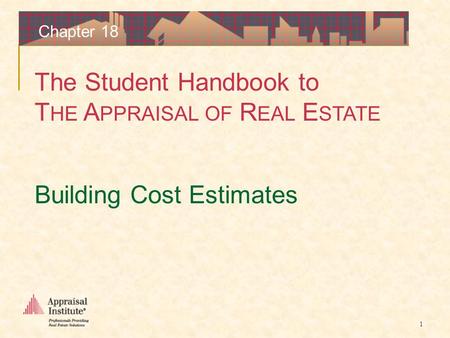 The Student Handbook to T HE A PPRAISAL OF R EAL E STATE 1 Chapter 18 Building Cost Estimates.