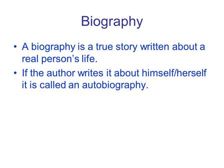 Biography A biography is a true story written about a real person’s life. If the author writes it about himself/herself it is called an autobiography.